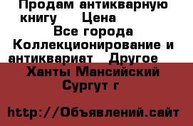 Продам антикварную книгу.  › Цена ­ 5 000 - Все города Коллекционирование и антиквариат » Другое   . Ханты-Мансийский,Сургут г.